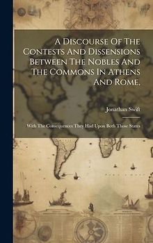 A Discourse Of The Contests And Dissensions Between The Nobles And The Commons In Athens And Rome,: With The Consequences They Had Upon Both Those Sta