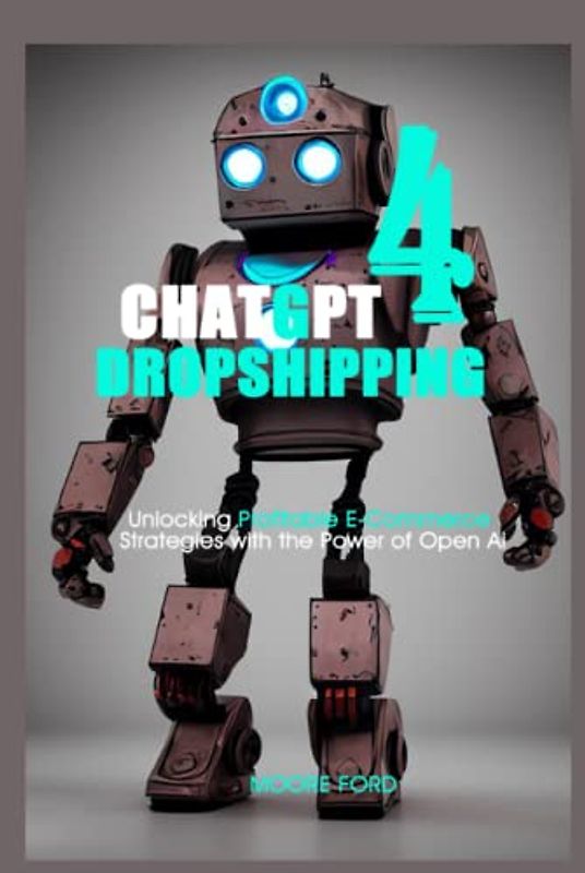 Chat gpt 4 dropshipping: Unlocking Profitable E-Commerce Strategies with the Power of Open Ai (ChatGPT 4 Secrets (Prompting Artificial Intelligence for Maximum Productivity))