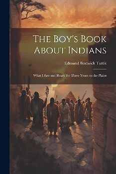 The Boy's Book About Indians: What I Saw and Heard for Three Years on the Plains