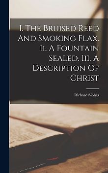 I. The Bruised Reed And Smoking Flax. Ii. A Fountain Sealed. Iii. A Description Of Christ