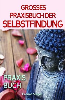 Selbstfindung: DAS GROSSE PRAXISBUCH DER SELBSTFINDUNG! Zu sich selbst finden, eigene (Herzens-) Ziele erreichen und ein Leben leben, dass wirklich passt! Eine Schritt für Schritt Anleitung zur Selbstfindung