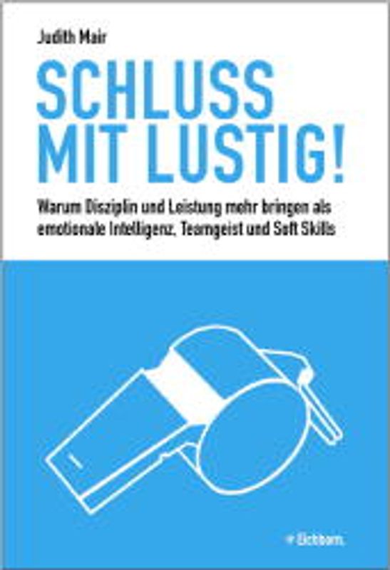 Schluss mit lustig!. Warum Leistung und Disziplin mehr bringen als emotionale Intelligenz, Teamgeist und Soft Skills