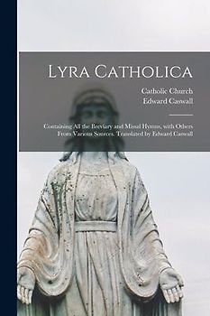 Lyra Catholica: containing All the Breviary and Missal Hymns, With Others From Various Sources. Translated by Edward Caswall
