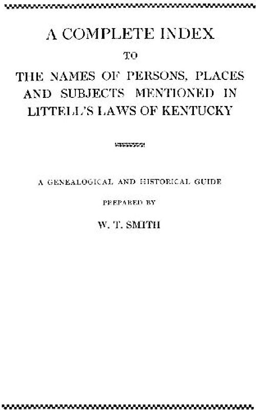 Complete Index to the Names of Persons, Places and Subjects Mentioned in Littell's Laws of Kentucky