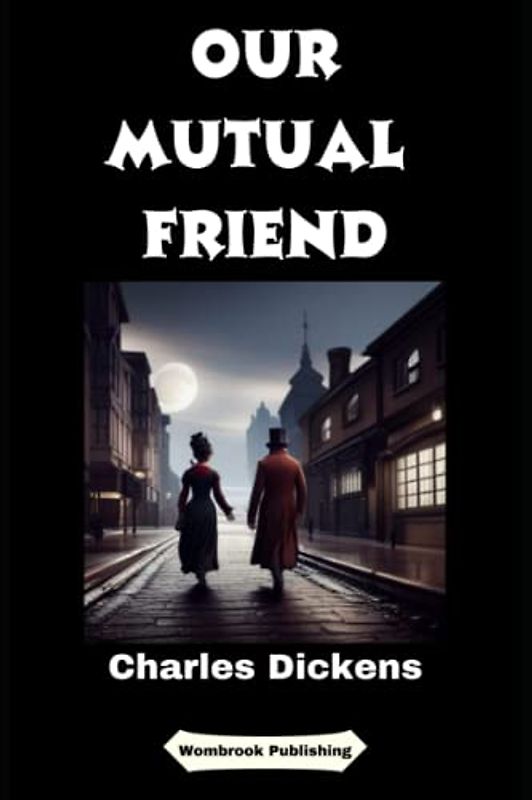 Our Mutual Friend: A Tale of Love, Greed, and Redemption in Victorian London (Annotated)