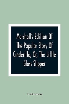 Marshall'S Edition Of The Popular Story Of Cinderilla, Or, The Little Glass Slipper