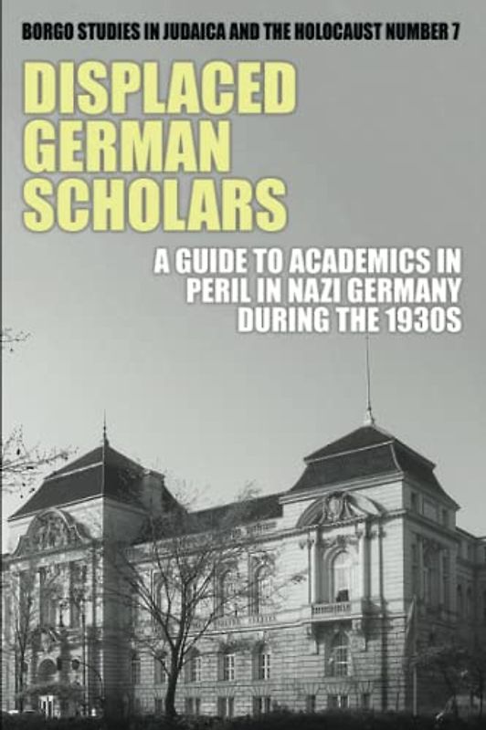 Displaced German Scholars: A Guide to Academics in Peril in Nazi Germany During the 1930s (Studies in Judaica and the Holocaust, Band 7)