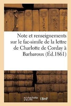 Note Et Renseignements Sur Le Fac-Simile de la Lettre de Charlotte de Corday À Barbaroux