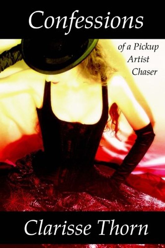 Confessions of a Pickup Artist Chaser: Long Interviews with Hideous Men - Thorn, Clarisse