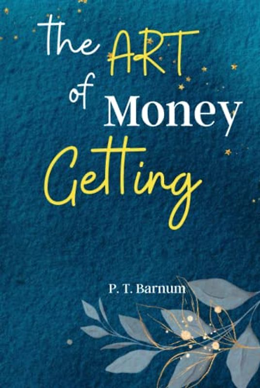 The Art of Money Getting: Unlock the Secrets of Wealth Creation with 'The Art of Money Getting': Timeless Lessons for Financial Success and Prosperity