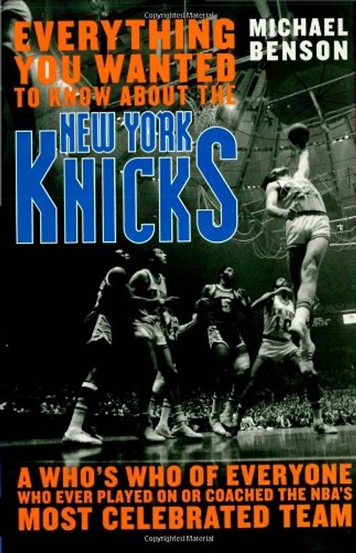 Everything You Wanted to Know about the New York Knicks: A Who's Who of Everyone Who Ever Played on or Coached the NBA's Most Celebrated Team: A Who's ... Coached with the NBA's Most Celebrated Team - Benson, Michael