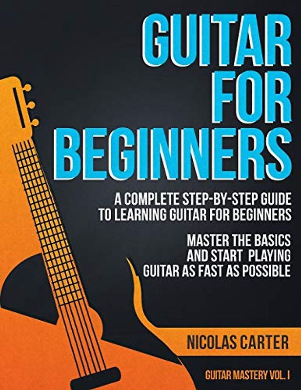 Guitar for Beginners: A Complete Step-by-Step Guide to Learning Guitar for Beginners, Master the Basics and Start Playing Guitar as Fast as Possible (Guitar Mastery, Band 1)