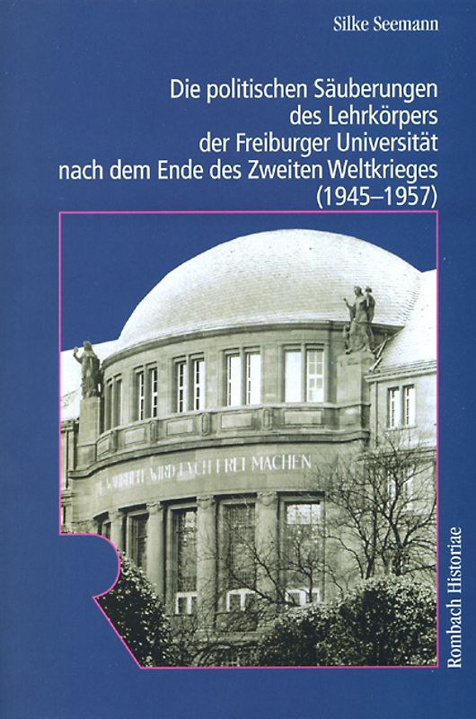 Die politischen Säuberungen des Lehrkörpers der Freiburger Universität nach dem Ende des Zweiten Weltkrieges (1945-1957)