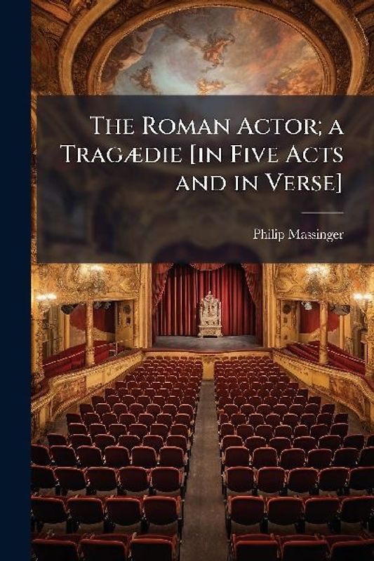 The Roman Actor; a TragÃ]die [in Five Acts and in Verse]
