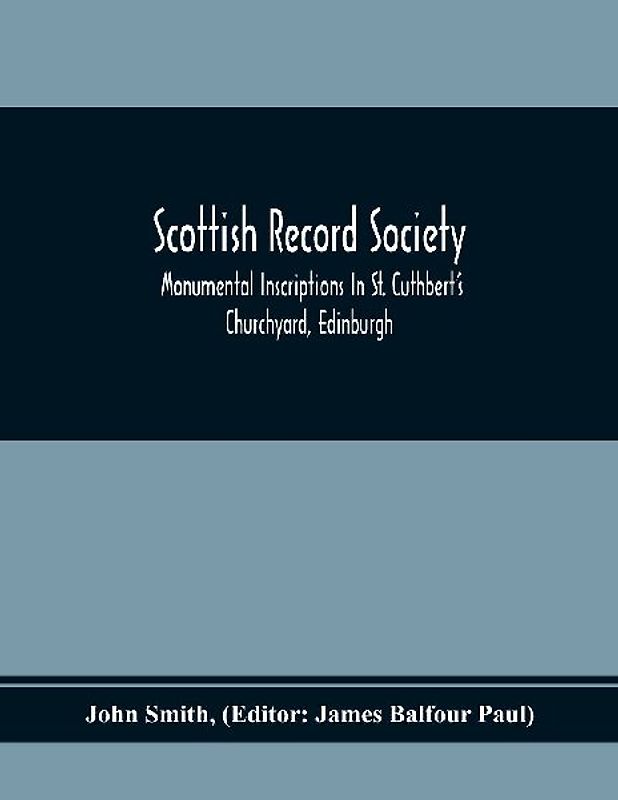 Scottish Record Society; Monumental Inscriptions In St. Cuthbert'S Churchyard, Edinburgh