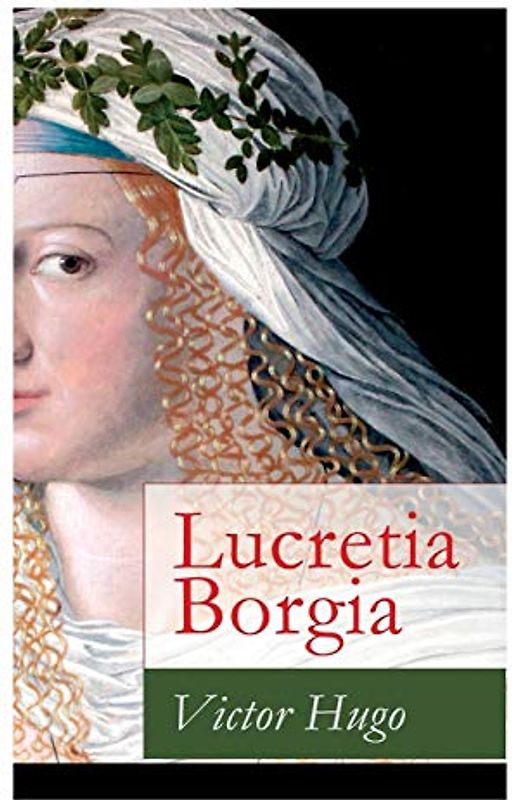 Lucretia Borgia: Ein fesselndes Drama des Autors von: Les Misérables / Die Elenden, Der Glöckner von Notre Dame, Maria Tudor, 1793 und mehr