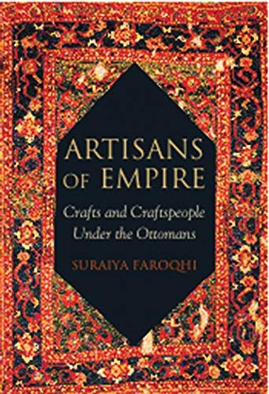 Artisans of Empire: Crafts and Craftspeople Under the Ottomans (Library of Ottoman Studies)