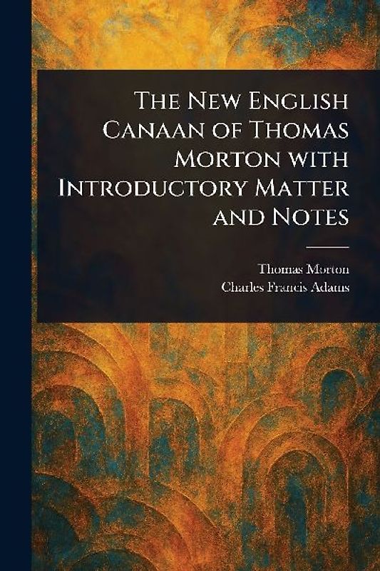 The New English Canaan of Thomas Morton With Introductory Matter and Notes