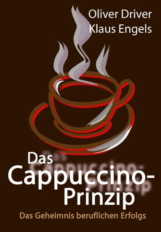 Das Cappuccino-Prinzip: Das Geheimnis beruflichen Erfolgs - Driver, Oliver