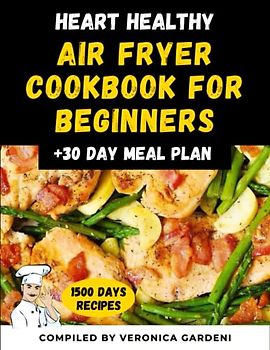 Heart Healthy Air Fryer Cookbook for Beginners: The Complete 1500 Days Recipes Heart Healthy Easy and Delicious Recipies for Beginners and Advanced With 30 Day Meal Plan