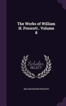The Works of William H. Prescott.. Volume 8
