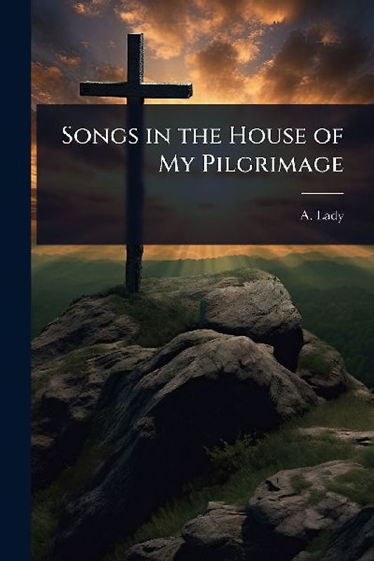 Songs in the House of My Pilgrimage