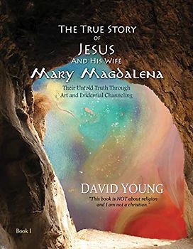 True Story of Jesus and his Wife Mary Magdalena: Their Untold Truth Through Art and Evidential Channeling (The True Story of Jesus and his Wife Mary Magdalena, 1)