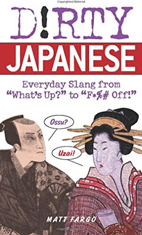 Dirty Japanese: Everyday Slang from "What's Up?" to "F*ck Off!" (Dirty Everyday Slang) - Matt Fargo