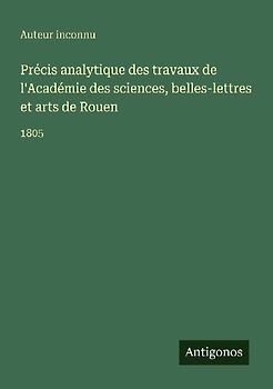 Précis analytique des travaux de l'Académie des sciences, belles-lettres et arts de Rouen