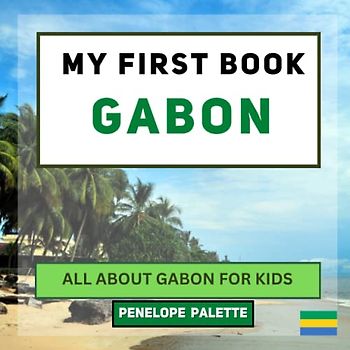 My First Book - Gabon: All About Gabon For Kids (My First Book - World Edition, Band 80)