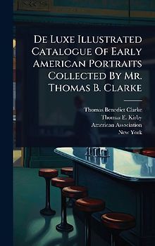 De Luxe Illustrated Catalogue Of Early American Portraits Collected By Mr. Thomas B. Clarke
