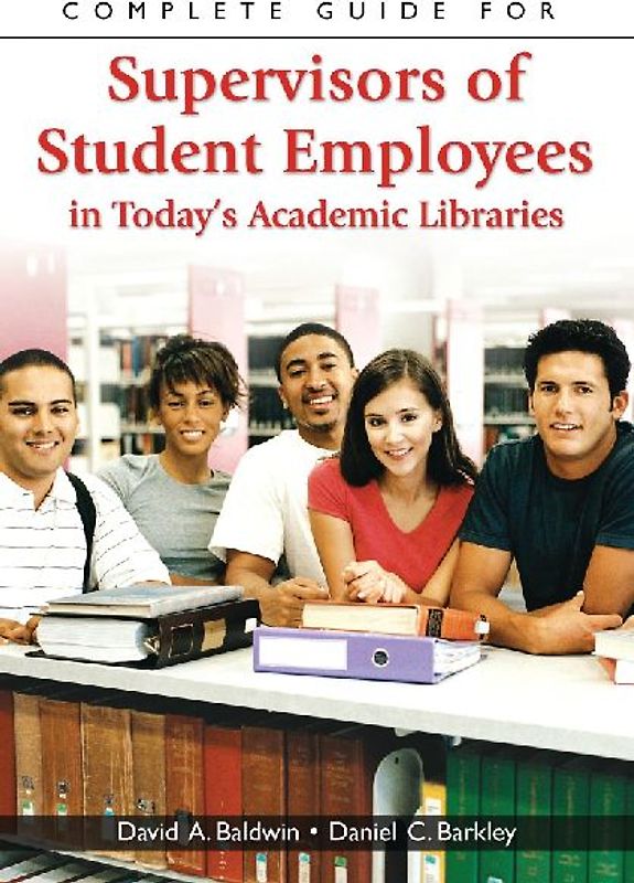 Complete Guide for Supervisors of Student Employees in Today's Academic Libraries