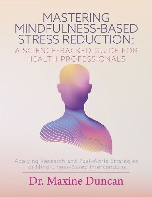 Mastering Mindfulness-Based Stress Reduction: A Science-Backed Guide for Health Professionals