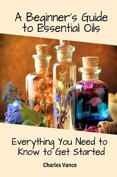A Beginner's Guide to Essential Oils: Everything You Need to Know to Get Started