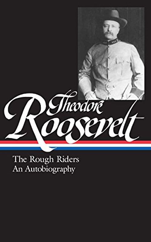 Theodore Roosevelt: The Rough Riders, An Autobiography (LOA #153) (Library of America Theodore Roosevelt Edition, Band 1)