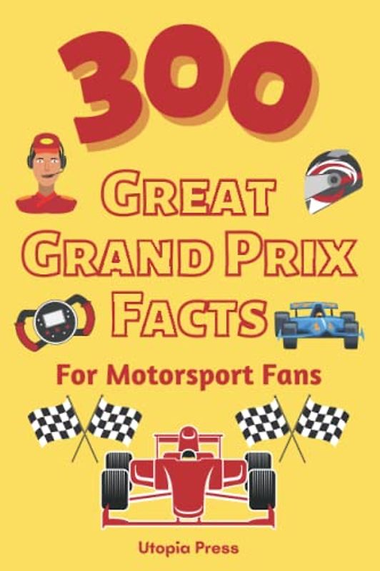 300 Great Grand Prix Facts For Motorsport Fans: Motorsport Fan Book With Facts You Had No Idea About Including The Great Drivers, The History of The ... (Crazy Fact Books By Utopia Press, Band 1)