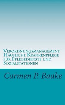 Verordnungsmanagement H&auml;usliche Krankenpflege f&uuml;r Pflegedienste und Sozialstationen - Baake, Carmen P.
