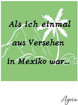 Als ich einmal aus versehen in Mexiko war