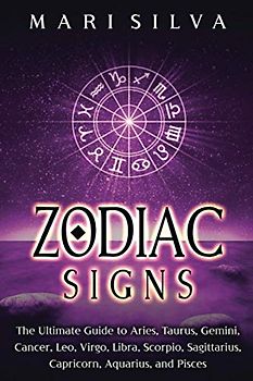 Zodiac Signs: The Ultimate Guide to Aries, Taurus, Gemini, Cancer, Leo, Virgo, Libra, Scorpio, Sagittarius, Capricorn, Aquarius, and Pisces (Spiritual Astrology)