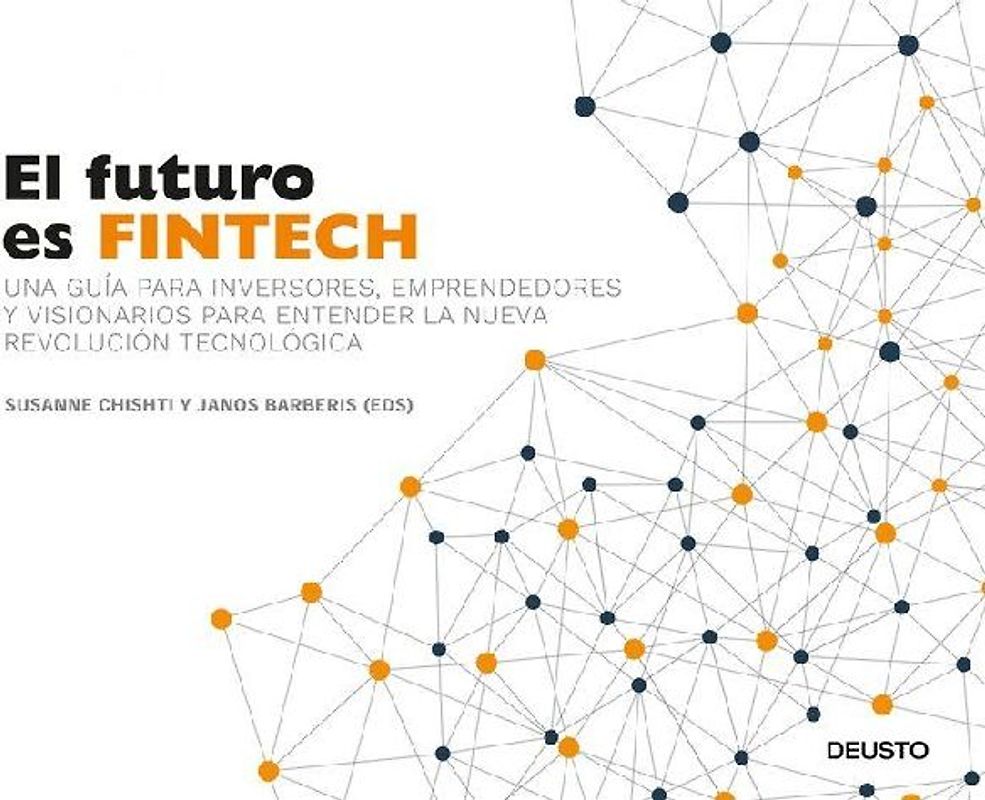 El futuro es Fintech : una guía para inversores, emprendedores y visionarios para entender la nueva revolución tecnológica