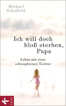 Ich will doch bloß sterben, Papa. Leben mit einer schizophrenen Tochter