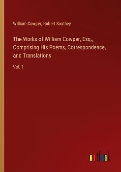 The Works of William Cowper, Esq., Comprising His Poems, Correspondence, and Translations