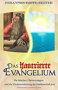 Das kastrierte Evangelium. Die falschen Übersetzungen und die Wiederentdeckung der Frohbotschaft Jesu
