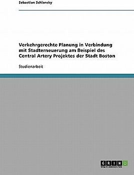 Verkehrgerechte Planung in Verbindung mit Stadterneuerung am Beispiel des Central Artery Projektes der Stadt Boston