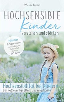 Hochsensible Kinder verstehen und stärken: Hochsensibilität bei Kindern – Der Ratgeber für Eltern und Angehörige - Inklusive 5 Traumreisen für Kinder ab 3 Jahren (Hochsensible Kinder Buch, Band 1)