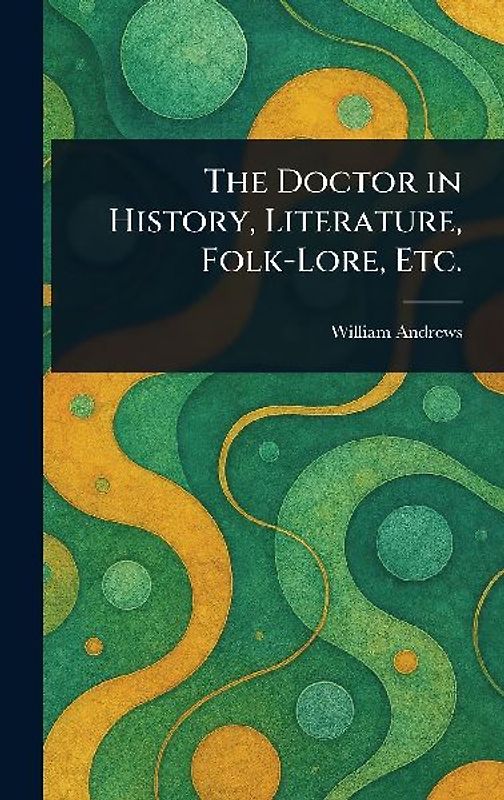 The Doctor in History, Literature, Folk-Lore, Etc.