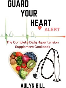 GUARD YOUR HEART: The Complete Daily Hypertension Supplement Cookbook