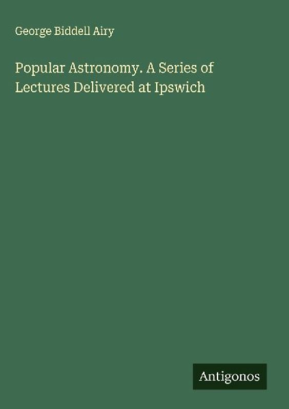 Popular Astronomy. A Series of Lectures Delivered at Ipswich