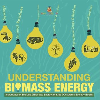 Understanding Biomass Energy - Importance of Biofuels | Biomass Energy for Kids | Children's Ecology Books