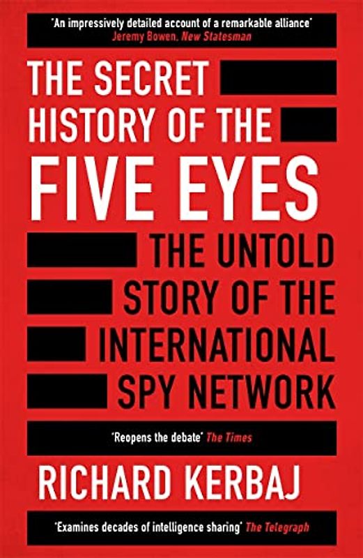 The Secret History of the Five Eyes: The untold story of the shadowy international spy network, through its targets, traitors and spies